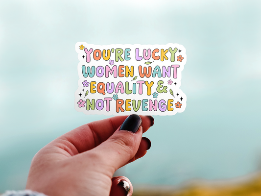 You're Lucky Women Want Equality & Not Revenge